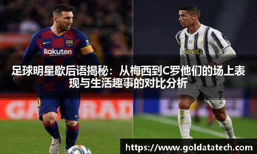 足球明星歇后语揭秘：从梅西到C罗他们的场上表现与生活趣事的对比分析