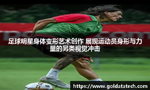 足球明星身体变形艺术创作 展现运动员身形与力量的另类视觉冲击