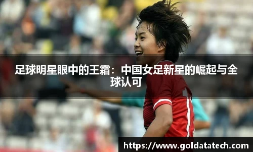 足球明星眼中的王霜：中国女足新星的崛起与全球认可