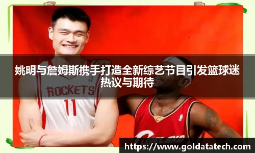 姚明与詹姆斯携手打造全新综艺节目引发篮球迷热议与期待