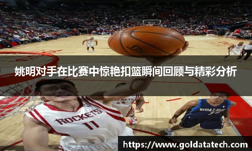 姚明对手在比赛中惊艳扣篮瞬间回顾与精彩分析